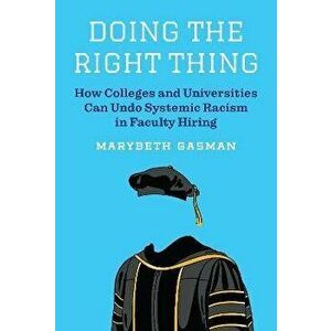 Doing the Right Thing. How Colleges and Universities Can Undo Systemic Racism in Faculty Hiring, Hardback - Marybeth Gasman imagine