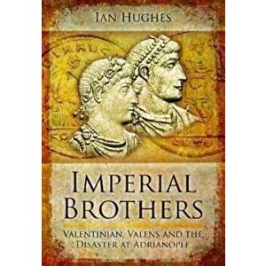 Imperial Brothers. Valentinian, Valens and the Disaster at Adrianople, Paperback - Ian Hughes imagine