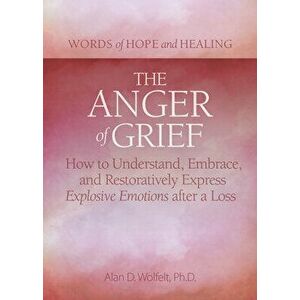 The Anger of Grief. How to Understand, Embrace, and Restoratively Express Explosive Emotions after a Loss, Paperback - Alan D Wolfelt imagine
