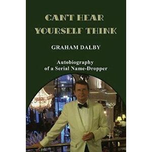 Can't Hear Yourself Think. Autobiography of a Serial Name-Dropper, Paperback - Graham Dalby imagine