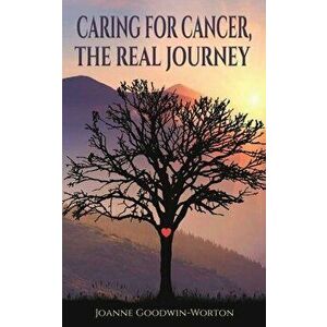 Caring for Cancer, the Real Journey, Paperback - Joanne Goodwin-Worton imagine