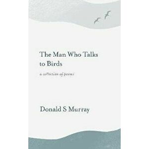 The Man Who Talks to Birds, Paperback - Donald S Murray imagine