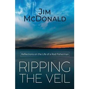 Ripping the Veil. Reflections on the Life of a Rod Fisherman, Paperback - Jim McDonald imagine