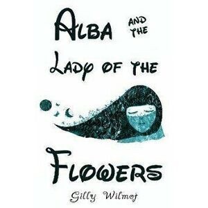 Alba and the Lady of the Flowers, Paperback - Gilly Wilmot imagine