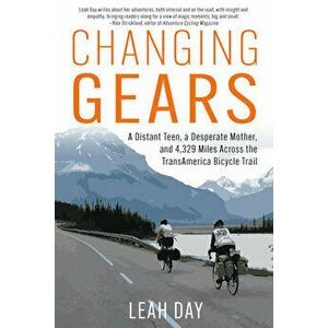 Changing Gears. A Distant Teen, a Desperate Mother, and 4, 329 Miles Across the Transamerica Bicycle Trail, Paperback - Leah Day imagine