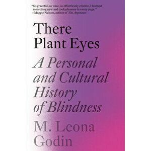 There Plant Eyes. A Personal and Cultural History of Blindness, Paperback - M. Leona Godin imagine
