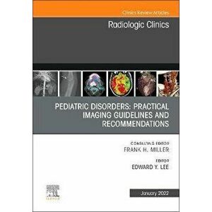 Pediatric Disorders: Practical Imaging Guidelines and Recommendations, An Issue of Radiologic Clinics of North America, Hardback - *** imagine