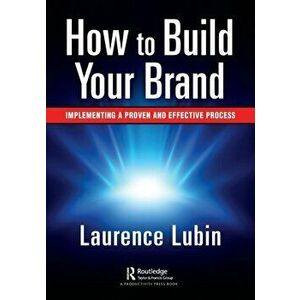 How to Build Your Brand. Implementing a Proven and Effective Process, Paperback - Laurence Lubin imagine