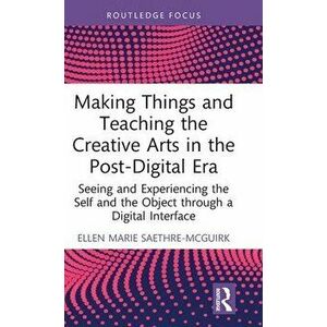 Making Things and Teaching the Creative Arts in the Post-Digital Era. Seeing and Experiencing the Self and the Object through a Digital Interface, Har imagine