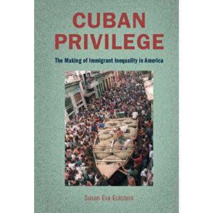 Cuban Privilege. The Making of Immigrant Inequality in America, Hardback - Susan Eva (Boston University) Eckstein imagine