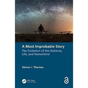 A Most Improbable Story. The Evolution of the Universe, Life, and Humankind, Paperback - Steven J. Theroux imagine