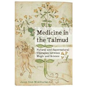 Medicine in the Talmud. Natural and Supernatural Therapies between Magic and Science, Hardback - Jason Sion Mokhtarian imagine