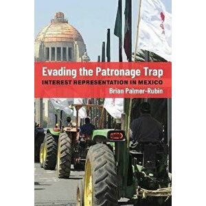 Evading the Patronage Trap. Interest Representation in Mexico, Paperback - Brian Palmer-Rubin imagine