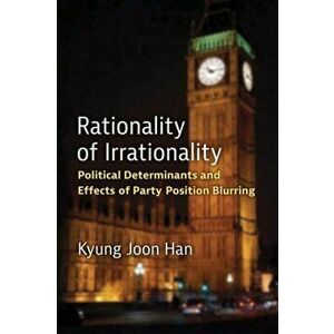 Rationality of Irrationality. Political Determinants and Effects of Party Position Blurring, Paperback - Kyung Joon Han imagine