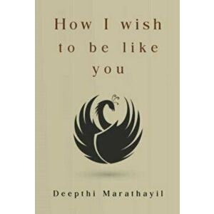 How I Wish to Be Like You, Paperback - Deepthi Marathayil imagine