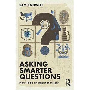 Asking Smarter Questions. How To Be an Agent of Insight, Paperback - Sam Knowles imagine