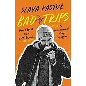Bad Trips. How I Went from Vice Reporter to International Drug Smuggler, Paperback - Slava Pastuk imagine