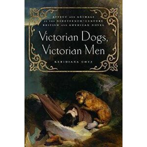 Victorian Dogs, Victorian Men. Affect and Animals in Nineteenth-Century Literature and Culture, Hardback - Keridiana W Chez imagine