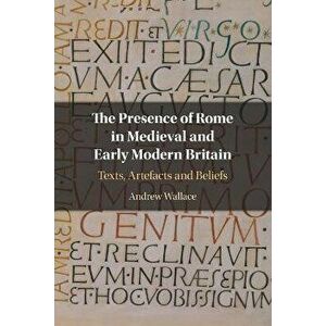 The Presence of Rome in Medieval and Early Modern Britain. Texts, Artefacts and Beliefs, Paperback - *** imagine