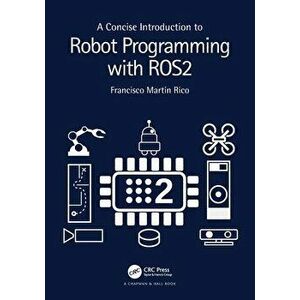 A Concise Introduction to Robot Programming with ROS2, Paperback - Francisco Martin Rico imagine