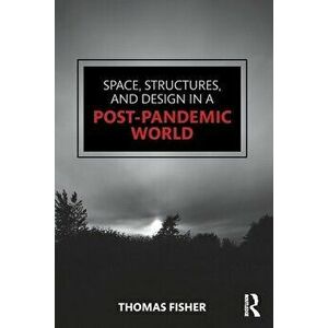 Space, Structures and Design in a Post-Pandemic World, Paperback - Thomas Fisher imagine