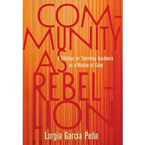 Community as Rebellion. Women of Color, Academia, and the Fight for Ethnic Studies, Paperback - Lorgia Garcia Pena imagine