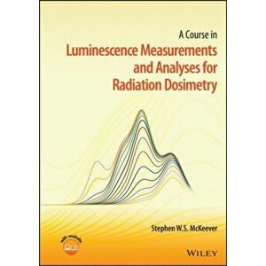 A Course in Luminescence Measurements and Analyses for Radiation Dosimetry, Hardback - SWS McKeever imagine