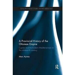A Provincial History of the Ottoman Empire. Cyprus and the Eastern Mediterranean in the Nineteenth Century, Paperback - *** imagine