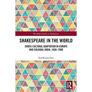 Shakespeare in the World. Cross-Cultural Adaptation in Europe and Colonial India, 1850-1900, Paperback - Suddhaseel Sen imagine