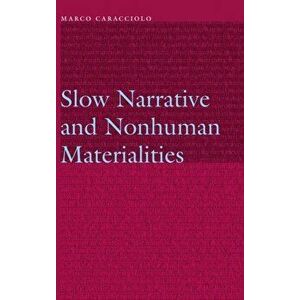 Slow Narrative and Nonhuman Materialities, Hardback - Marco Caracciolo imagine