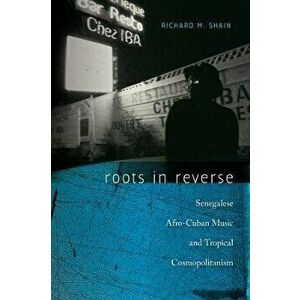 Roots in Reverse. Senegalese Afro-Cuban Music and Tropical Cosmopolitanism, Hardback - Richard M. Shain imagine