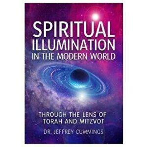 Spiritual Illumination in the Modern World. Through the Lens of Torah and Mitzvot, Paperback - Jeffrey Cummings imagine