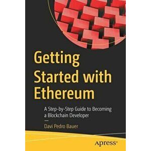 Getting Started with Ethereum. A Step-by-Step Guide to Becoming a Blockchain Developer, 1st ed., Paperback - Davi Pedro Bauer imagine