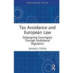 Tax Avoidance and European Law. Redesigning Sovereignty Through Multilateral Regulation, Hardback - Mihaela Tofan imagine