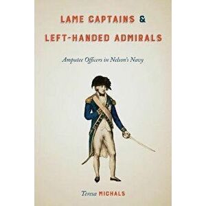 Lame Captains and Left-Handed Admirals. Amputee Officers in Nelson's Navy, Paperback - Teresa Michals imagine