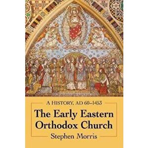 The Early Eastern Orthodox Church. A History, AD 60-1453, Paperback - Stephen Morris imagine
