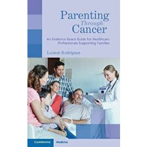 Parenting through Cancer. An Evidence-Based Guide for Healthcare Professionals Supporting Families, Paperback - Leonor Rodriguez imagine