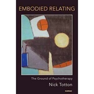 Embodied Relating. The Ground of Psychotherapy, Paperback - Nick Totton imagine