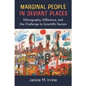 Marginal People in Deviant Places. Ethnography, Difference, and the Challenge to Scientific Racism, Paperback - Janice M. Irvine imagine