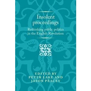 Insolent Proceedings. Rethinking Public Politics in the English Revolution, Hardback - *** imagine