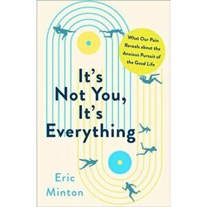 It's Not You, It's Everything. What Our Pain Reveals about the Anxious Pursuit of the Good Life, Hardback - Eric Minton imagine