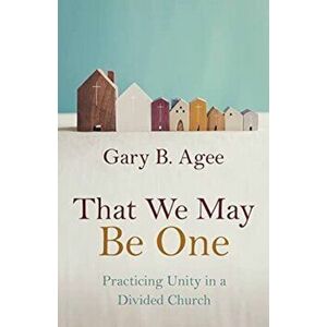 That We May Be One. Practicing Unity in a Divided Church, Paperback - Gary B Agee imagine