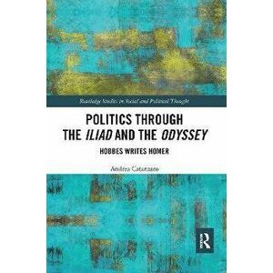 Politics through the Iliad and the Odyssey. Hobbes writes Homer, Paperback - Andrea Catanzaro imagine