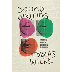 Sound Writing. Experimental Modernism and the Poetics of Articulation, Hardback - Tobias Wilke imagine