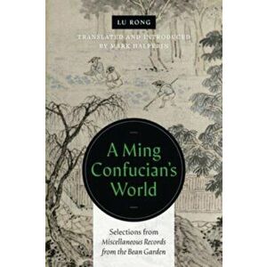 A Ming Confucian's World. Selections from Miscellaneous Records from the Bean Garden, Paperback - Lu Rong imagine