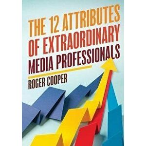 The 12 Attributes of Extraordinary Media Professionals, Paperback - Roger Cooper imagine