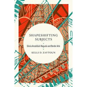 Shapeshifting Subjects. Gloria Anzaldua's Naguala and Border Arte, Paperback - Kelli D. Zaytoun imagine