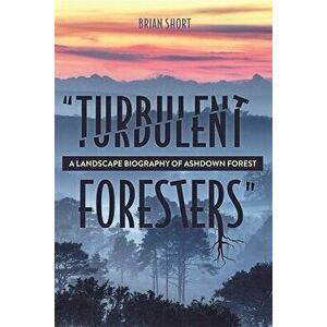 "Turbulent Foresters". A Landscape Biography of Ashdown Forest, Hardback - Brian (Royalty Account) Short imagine