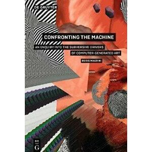 Confronting the Machine. An Enquiry into the Subversive Drives of Computer-Generated Art, Paperback - Boris Magrini imagine