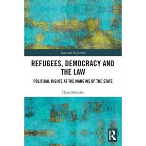 Refugees, Democracy and the Law. Political Rights at the Margins of the State, Paperback - Dana Schmalz imagine